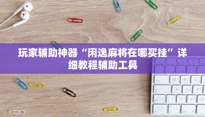 玩家辅助神器“闲逸麻将在哪买挂”详细教程辅助工具