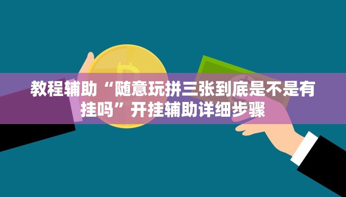 教程辅助“随意玩拼三张到底是不是有挂吗”开挂辅助详细步骤