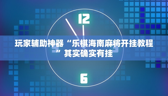 玩家辅助神器“乐棋海南麻将开挂教程”其实确实有挂