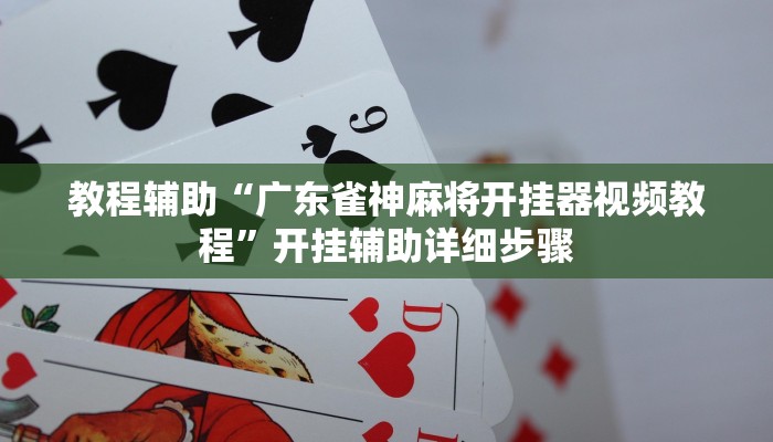 教程辅助“广东雀神麻将开挂器视频教程”开挂辅助详细步骤