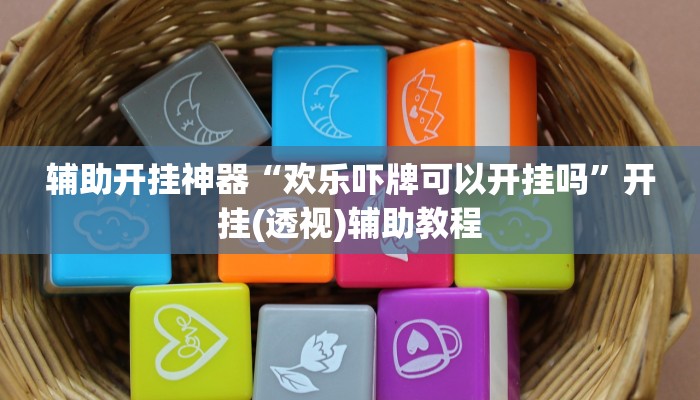 辅助开挂神器“欢乐吓牌可以开挂吗”开挂(透视)辅助教程