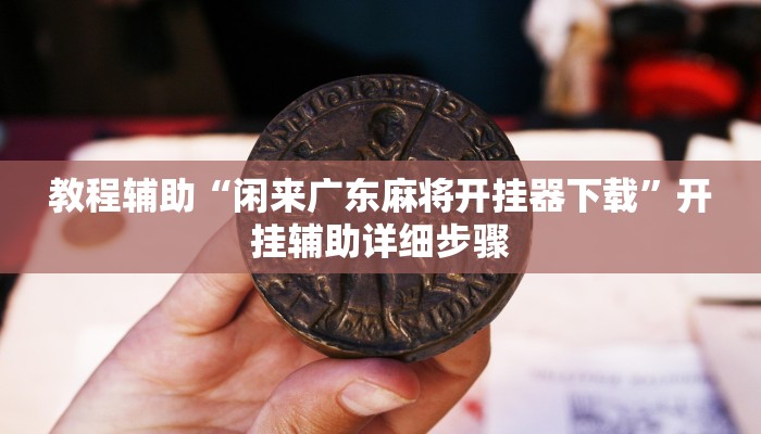 教程辅助“闲来广东麻将开挂器下载”开挂辅助详细步骤