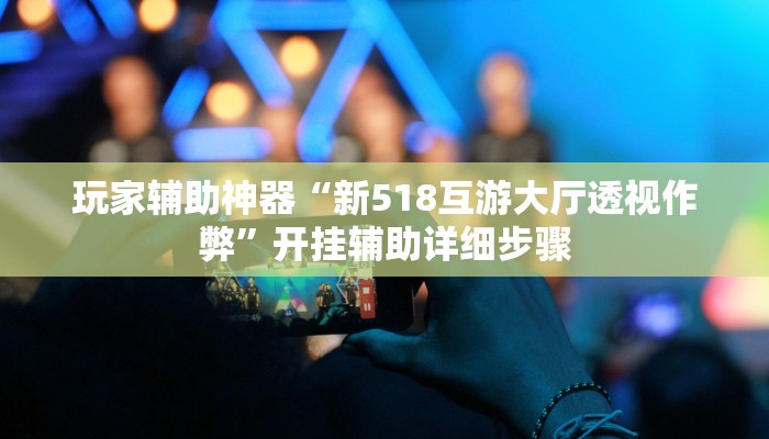 玩家辅助神器“新518互游大厅透视作弊”开挂辅助详细步骤