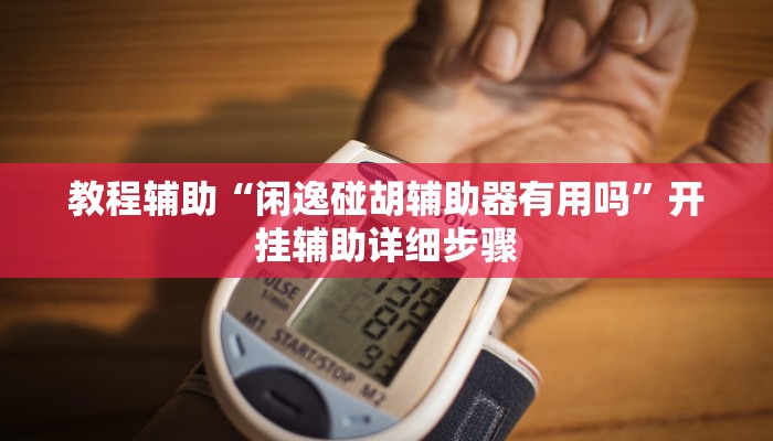 教程辅助“闲逸碰胡辅助器有用吗”开挂辅助详细步骤