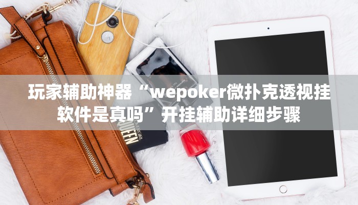 玩家辅助神器“wepoker微扑克透视挂软件是真吗”开挂辅助详细步骤
