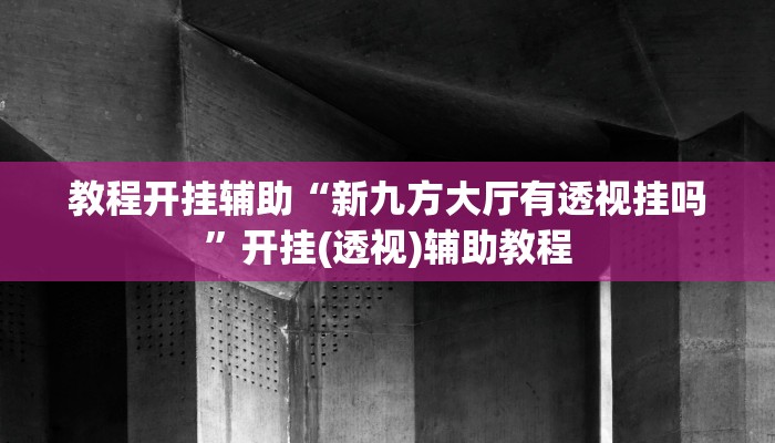 教程开挂辅助“新九方大厅有透视挂吗”开挂(透视)辅助教程