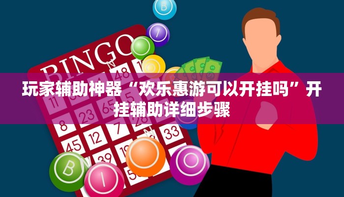 玩家辅助神器“欢乐惠游可以开挂吗”开挂辅助详细步骤