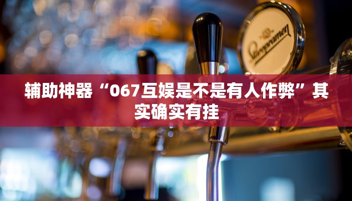 辅助神器“067互娱是不是有人作弊”其实确实有挂