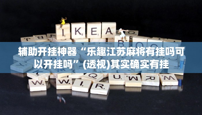 辅助开挂神器“乐趣江苏麻将有挂吗可以开挂吗”(透视)其实确实有挂