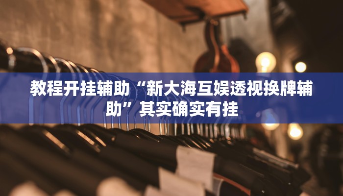 教程开挂辅助“新大海互娱透视换牌辅助”其实确实有挂