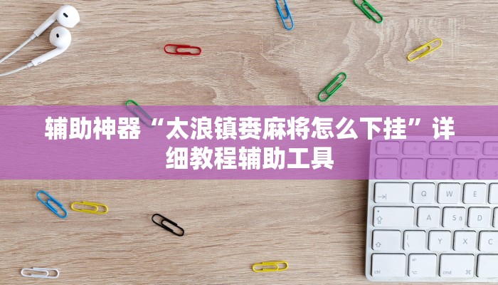 辅助神器“太浪镇赉麻将怎么下挂”详细教程辅助工具