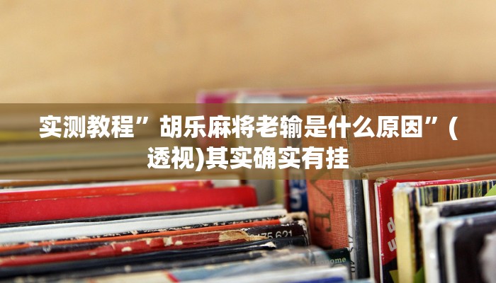 实测教程”胡乐麻将老输是什么原因”(透视)其实确实有挂