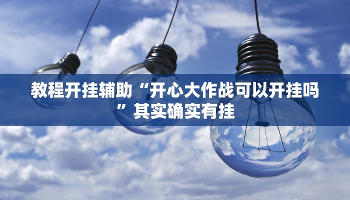 教程开挂辅助“开心大作战可以开挂吗”其实确实有挂