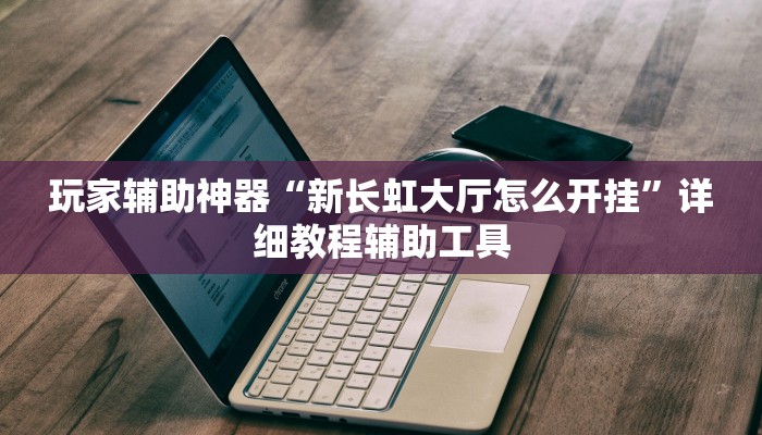 玩家辅助神器“新长虹大厅怎么开挂”详细教程辅助工具