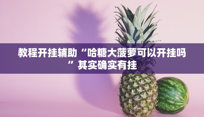 教程开挂辅助“哈糖大菠萝可以开挂吗”其实确实有挂