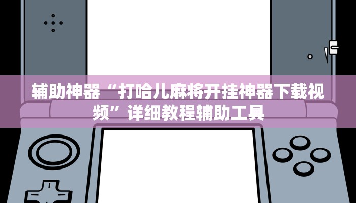 辅助神器“打哈儿麻将开挂神器下载视频”详细教程辅助工具