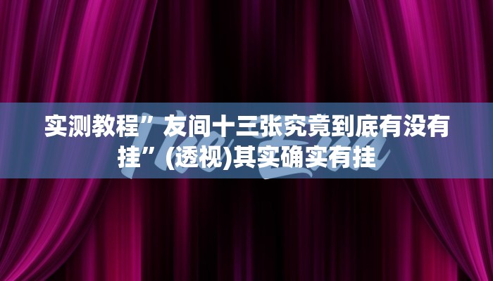 实测教程”友间十三张究竟到底有没有挂”(透视)其实确实有挂