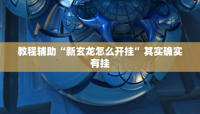 教程辅助“新玄龙怎么开挂”其实确实有挂