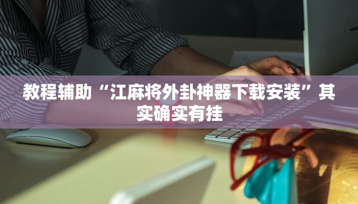 教程辅助“江麻将外卦神器下载安装”其实确实有挂