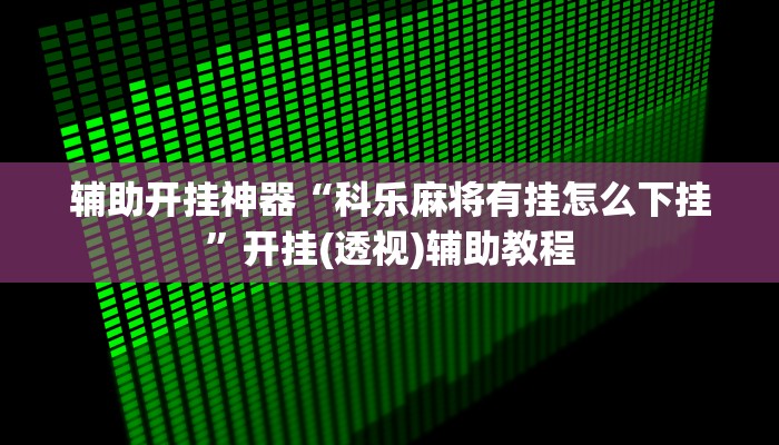 辅助开挂神器“科乐麻将有挂怎么下挂”开挂(透视)辅助教程