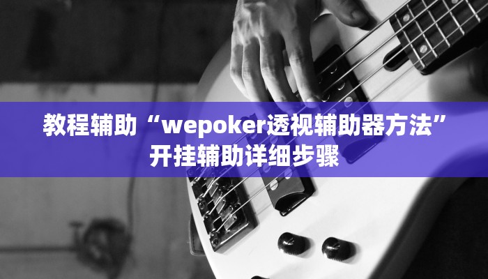 教程辅助“wepoker透视辅助器方法”开挂辅助详细步骤