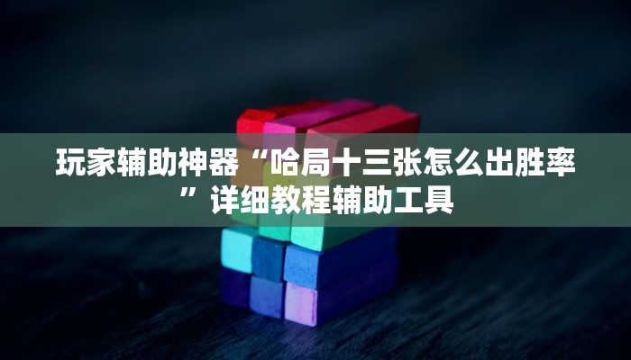 玩家辅助神器“哈局十三张怎么出胜率”详细教程辅助工具