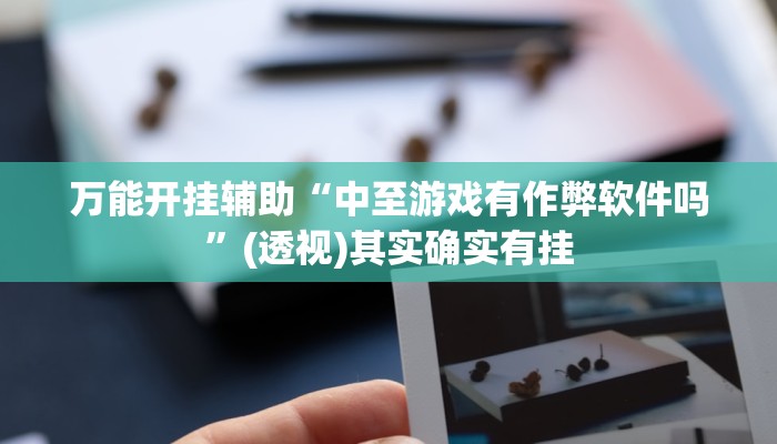 万能开挂辅助“中至游戏有作弊软件吗”(透视)其实确实有挂