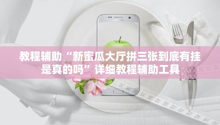 教程辅助“新蜜瓜大厅拼三张到底有挂是真的吗”详细教程辅助工具