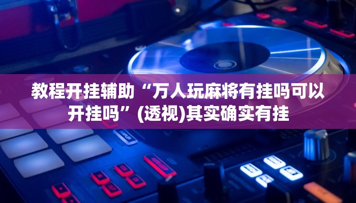 教程开挂辅助“万人玩麻将有挂吗可以开挂吗”(透视)其实确实有挂