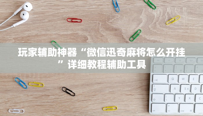 玩家辅助神器“微信迅奇麻将怎么开挂”详细教程辅助工具