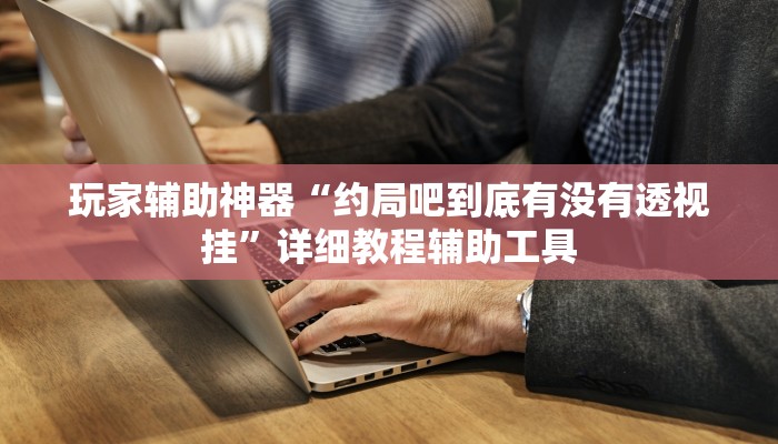 玩家辅助神器“约局吧到底有没有透视挂”详细教程辅助工具