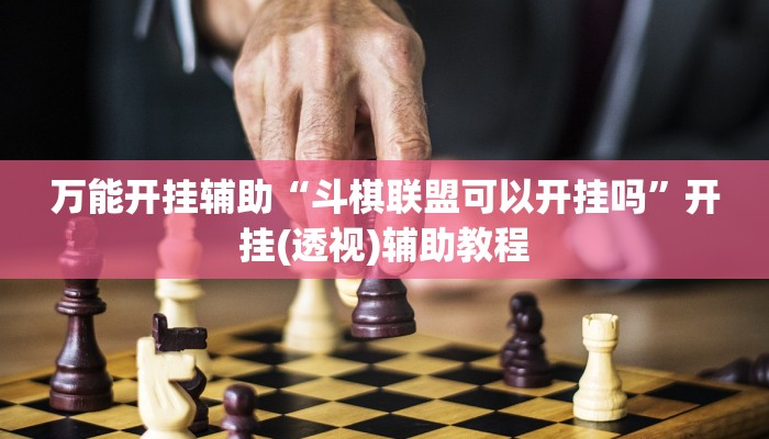 万能开挂辅助“斗棋联盟可以开挂吗”开挂(透视)辅助教程