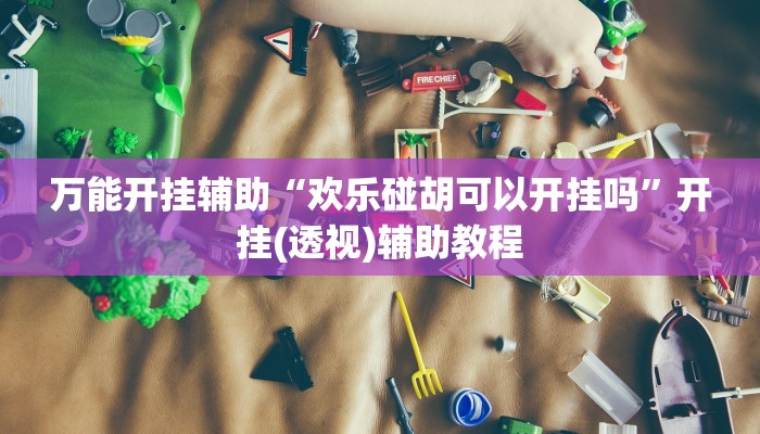 万能开挂辅助“欢乐碰胡可以开挂吗”开挂(透视)辅助教程