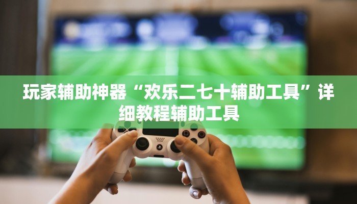 玩家辅助神器“欢乐二七十辅助工具”详细教程辅助工具