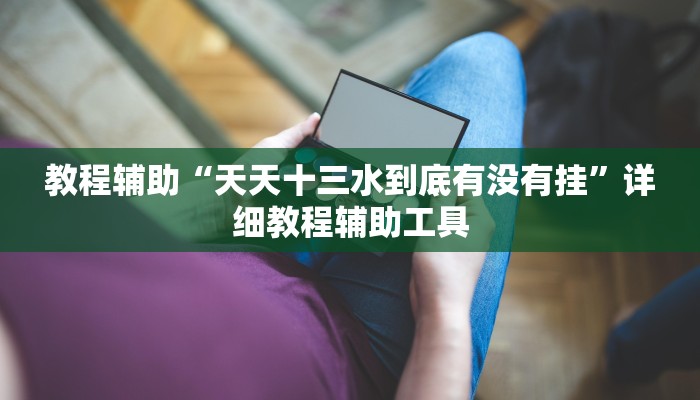 教程辅助“天天十三水到底有没有挂”详细教程辅助工具
