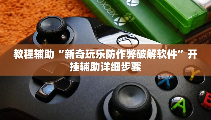 教程辅助“新奇玩乐防作弊破解软件”开挂辅助详细步骤