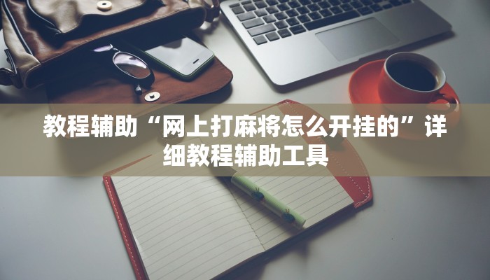 教程辅助“网上打麻将怎么开挂的”详细教程辅助工具