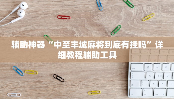 辅助神器“中至丰城麻将到底有挂吗”详细教程辅助工具