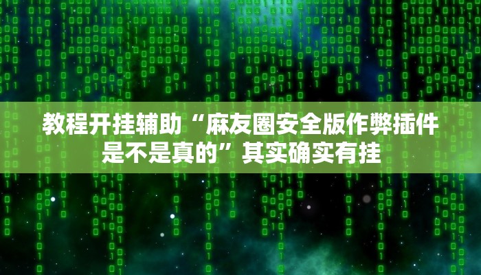教程开挂辅助“麻友圈安全版作弊插件是不是真的”其实确实有挂