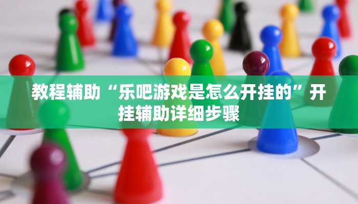 教程辅助“乐吧游戏是怎么开挂的”开挂辅助详细步骤
