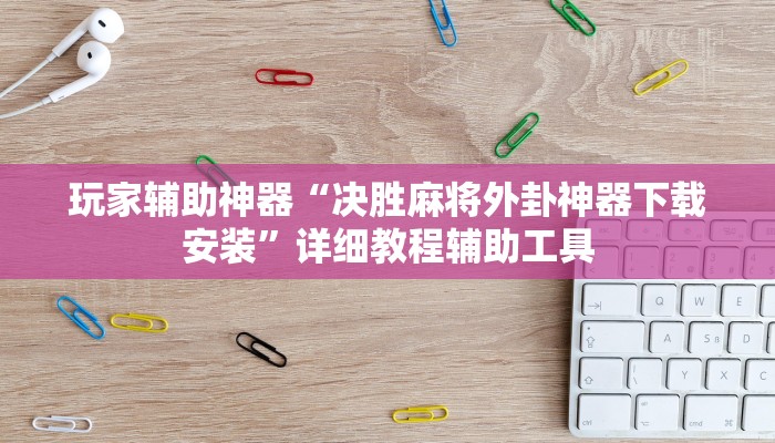 玩家辅助神器“决胜麻将外卦神器下载安装”详细教程辅助工具