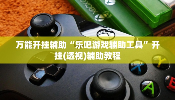 万能开挂辅助“乐吧游戏辅助工具”开挂(透视)辅助教程