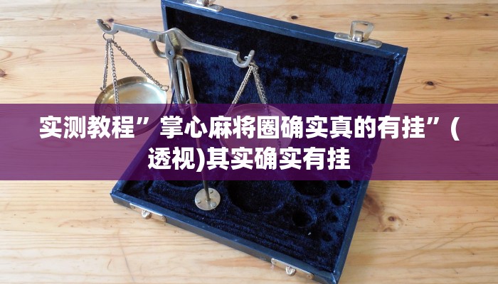 实测教程”掌心麻将圈确实真的有挂”(透视)其实确实有挂