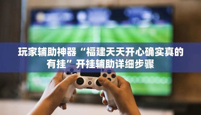 玩家辅助神器“福建天天开心确实真的有挂”开挂辅助详细步骤