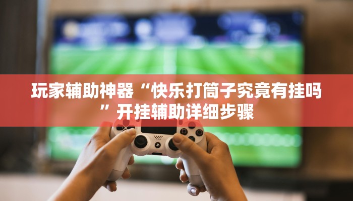 玩家辅助神器“快乐打筒子究竟有挂吗”开挂辅助详细步骤