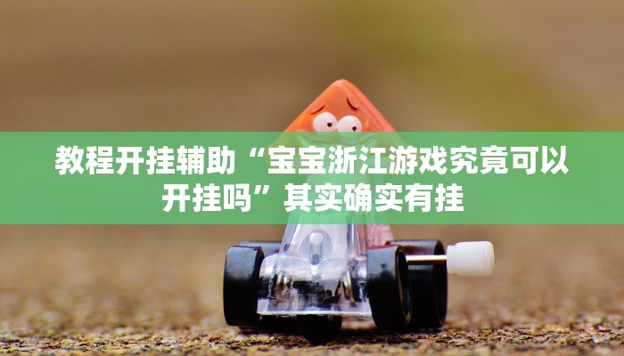 教程开挂辅助“宝宝浙江游戏究竟可以开挂吗”其实确实有挂