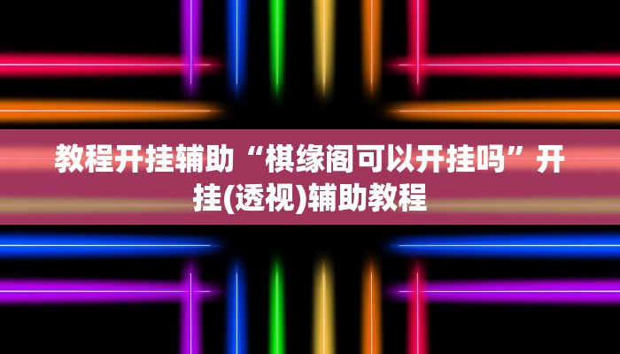 教程开挂辅助“棋缘阁可以开挂吗”开挂(透视)辅助教程