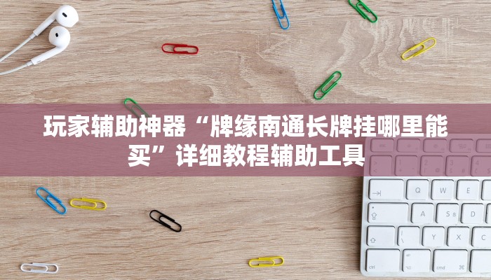 玩家辅助神器“牌缘南通长牌挂哪里能买”详细教程辅助工具