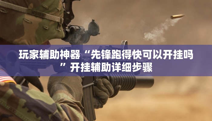 玩家辅助神器“先锋跑得快可以开挂吗”开挂辅助详细步骤