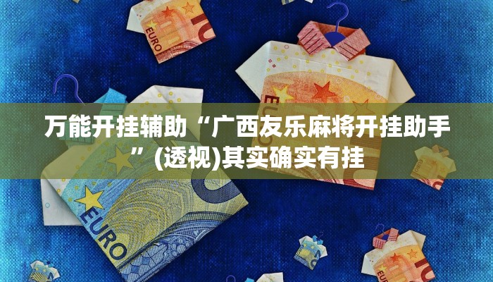 万能开挂辅助“广西友乐麻将开挂助手”(透视)其实确实有挂